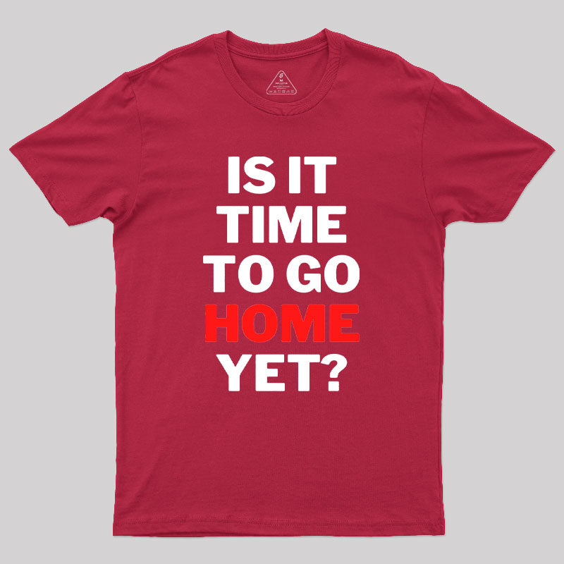 Is It Time To Go Home Yet Geek T-Shirt