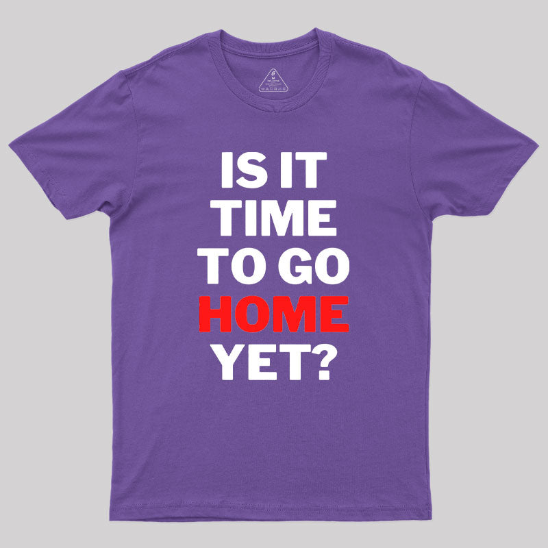 Is It Time To Go Home Yet Geek T-Shirt