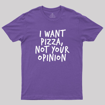 I Want Pizza Not Your Opinion Geek T-Shirt