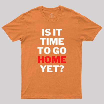 Is It Time To Go Home Yet Geek T-Shirt