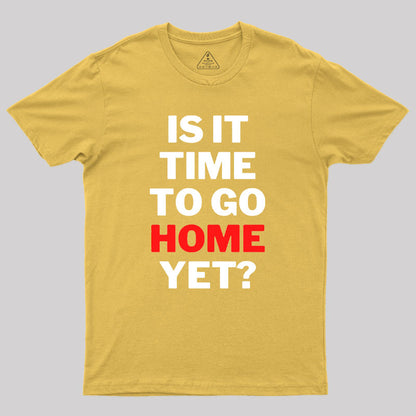 Is It Time To Go Home Yet Geek T-Shirt