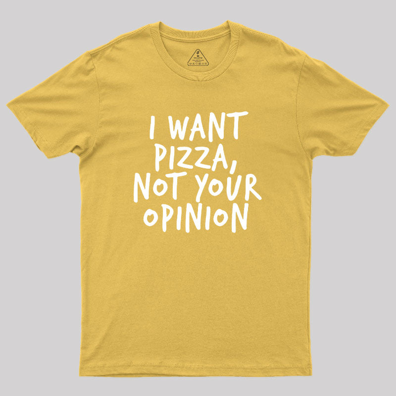 I Want Pizza Not Your Opinion Geek T-Shirt