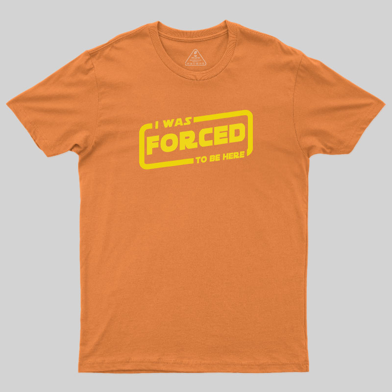 I Was Forced To Be Here T-Shirt