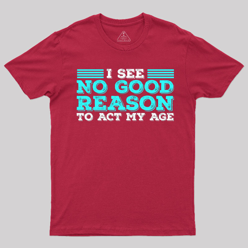 I See No Good Reason To Act My Age T-Shirt