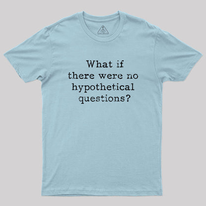 What if there are no hypothetical questions? Geek T-Shirt