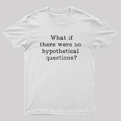 What if there are no hypothetical questions? Geek T-Shirt