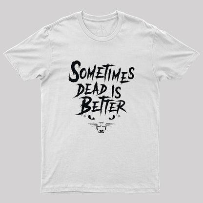 Sometimes Dead Is Better Geek T-Shirt