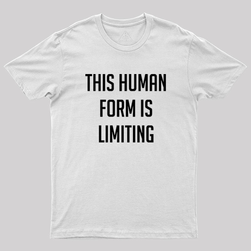 This Human Form Is Limiting Geek T-Shirt