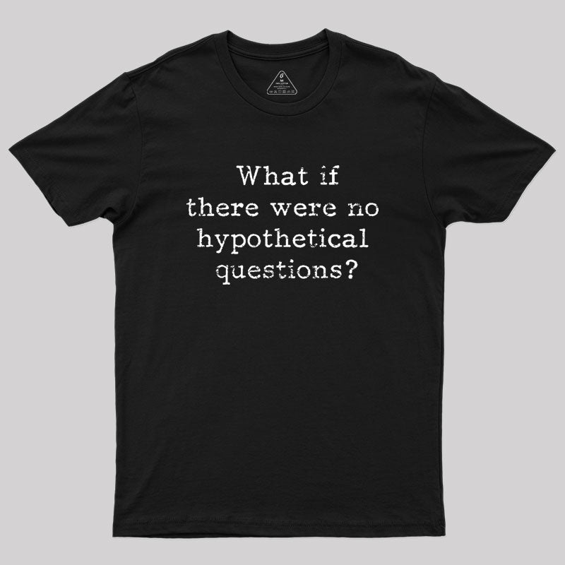 What if there are no hypothetical questions? Geek T-Shirt