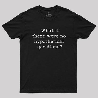 What if there are no hypothetical questions? Geek T-Shirt