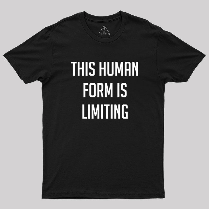 This Human Form Is Limiting Geek T-Shirt