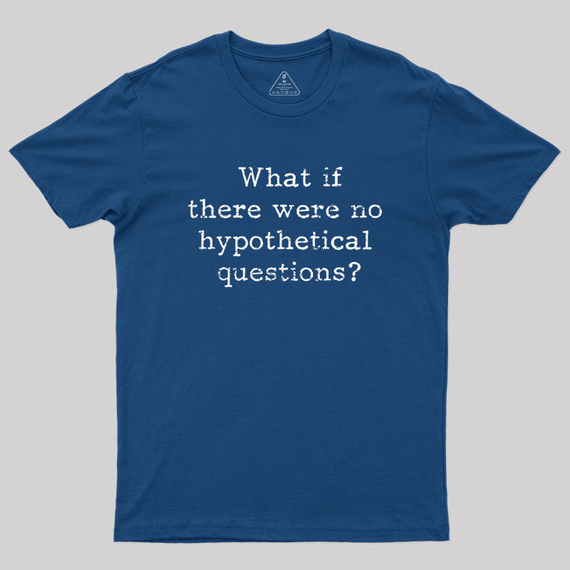 What if there are no hypothetical questions? Geek T-Shirt