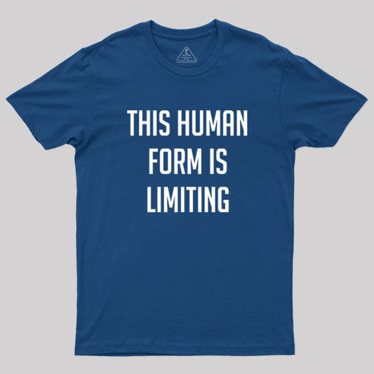 This Human Form Is Limiting Geek T-Shirt