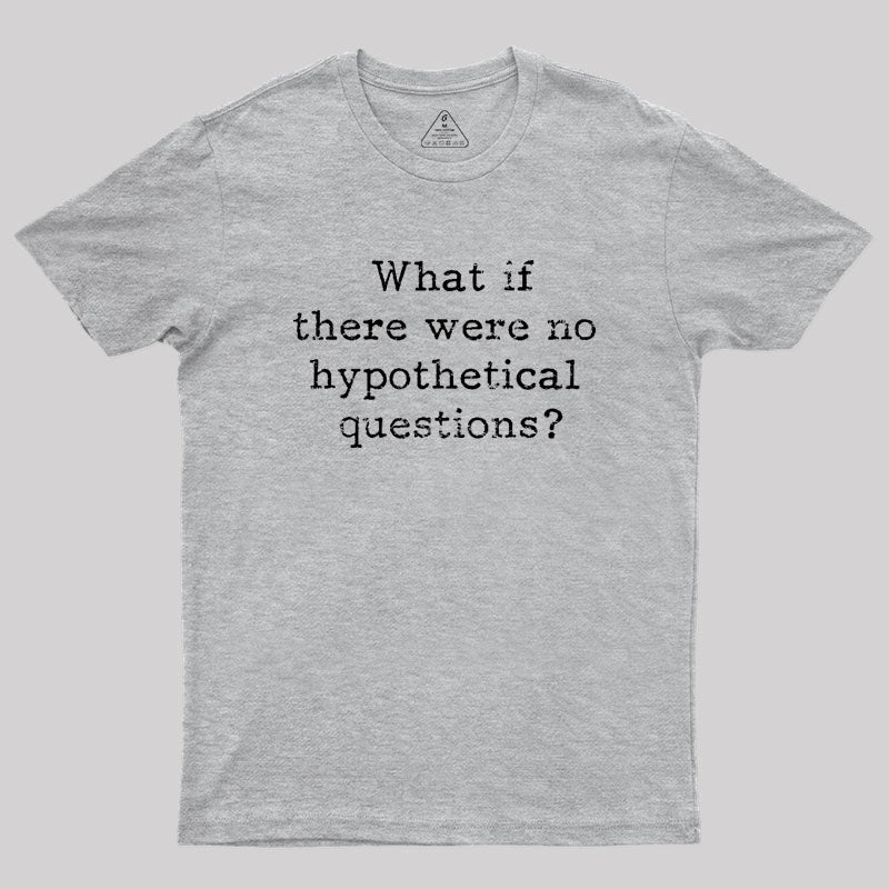 What if there are no hypothetical questions? Geek T-Shirt