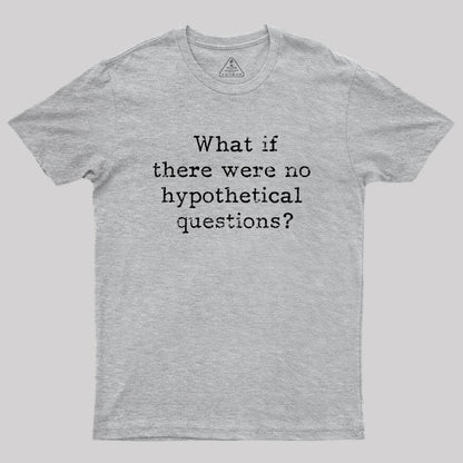 What if there are no hypothetical questions? Geek T-Shirt