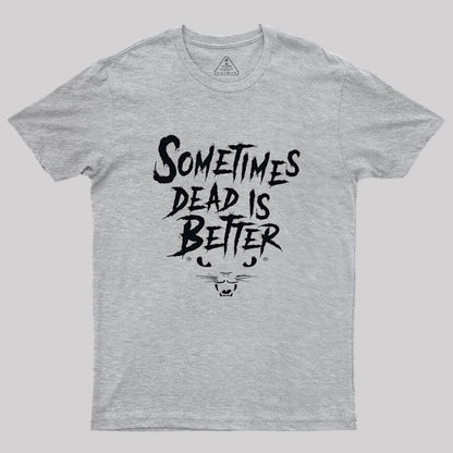 Sometimes Dead Is Better Geek T-Shirt