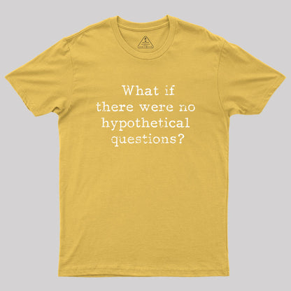 What if there are no hypothetical questions? Geek T-Shirt