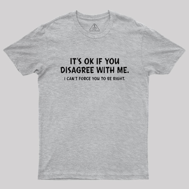 It's Ok If You Disagree with Me T-Shirt