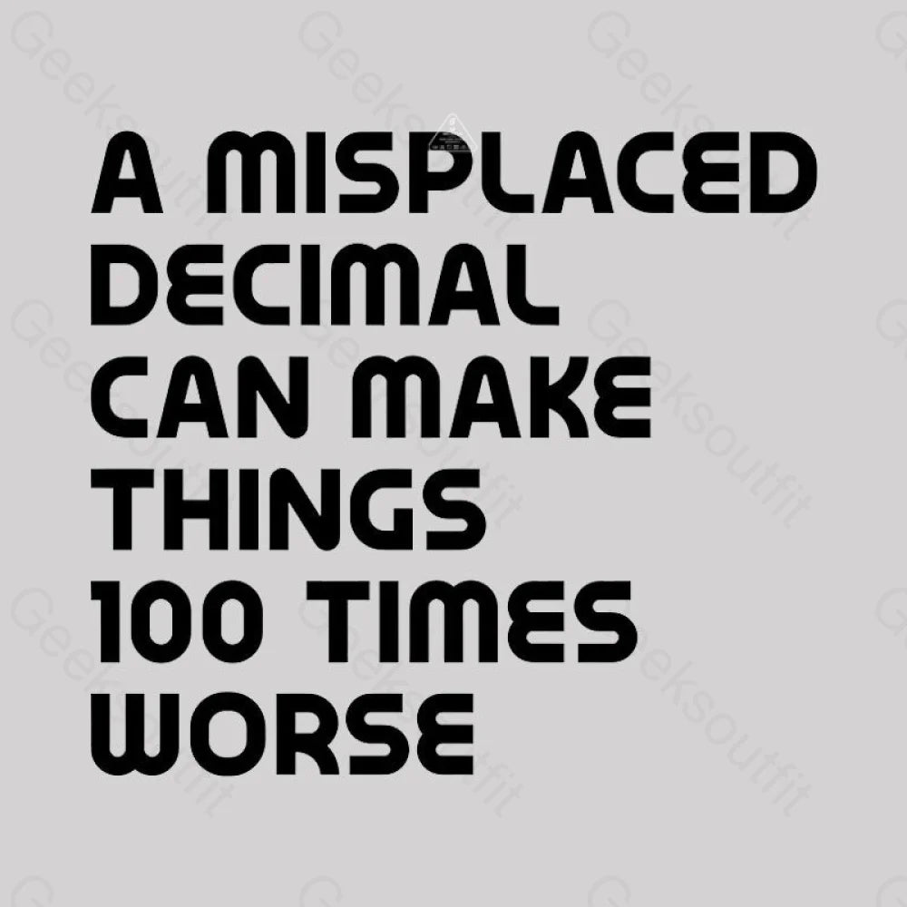 A Misplaced Decimal Can Make Things 100 Times Worse Geek T-Shirt