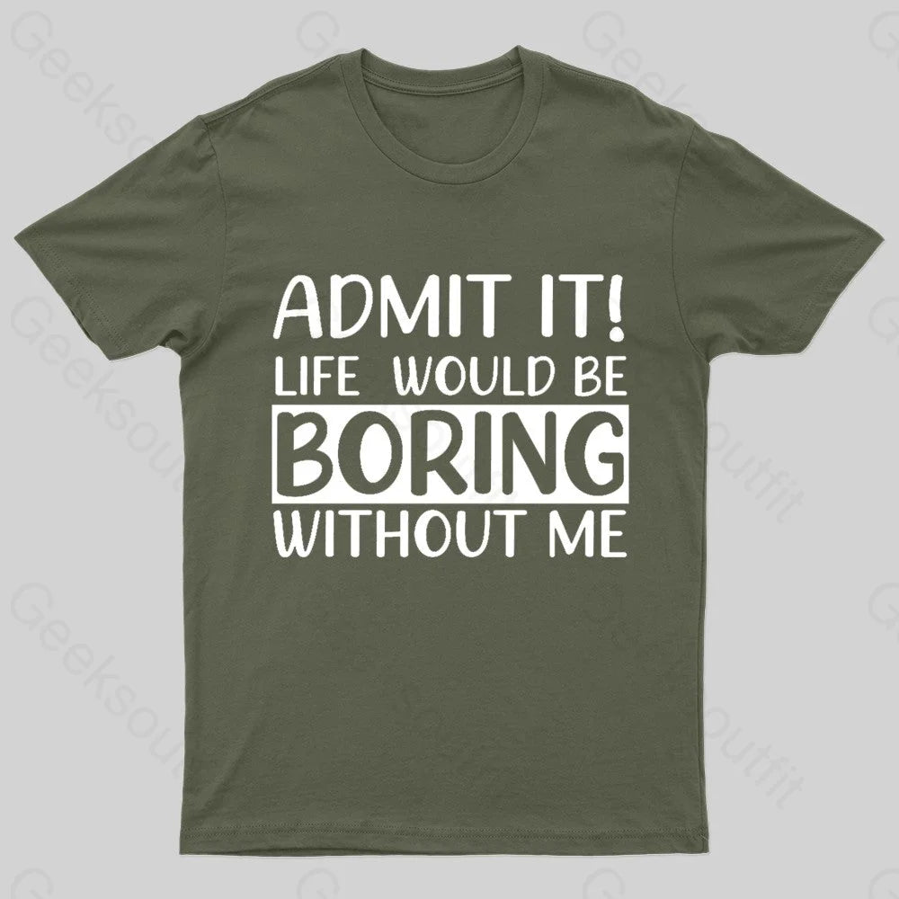 Admit It Life Would Be Boring Without Me Geek T-Shirt Army Green / S