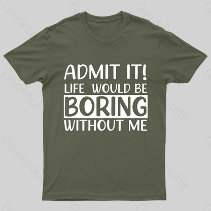 Admit It Life Would Be Boring Without Me Geek T-Shirt Army Green / S