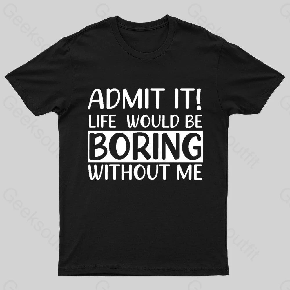 Admit It Life Would Be Boring Without Me Geek T-Shirt Black / S