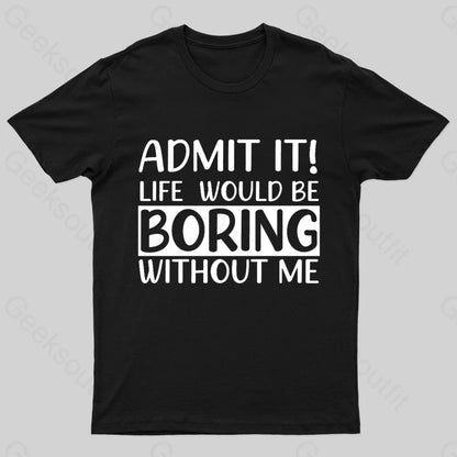 Admit It Life Would Be Boring Without Me Geek T-Shirt Black / S