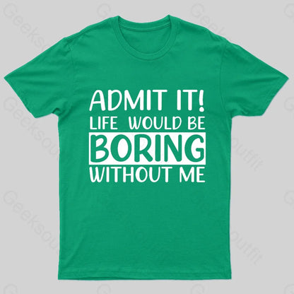 Admit It Life Would Be Boring Without Me Geek T-Shirt Green / S