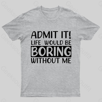 Admit It Life Would Be Boring Without Me Geek T-Shirt Grey / S