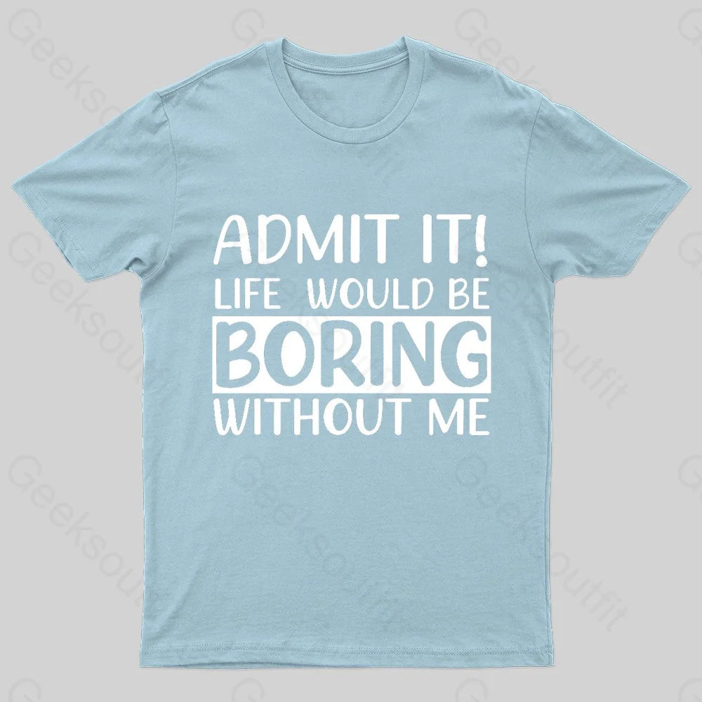 Admit It Life Would Be Boring Without Me Geek T-Shirt Light Blue / S