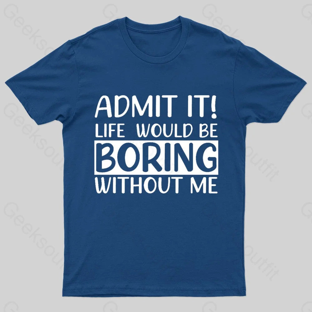 Admit It Life Would Be Boring Without Me Geek T-Shirt Navy / S