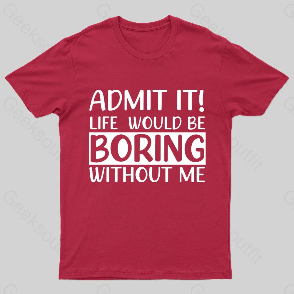 Admit It Life Would Be Boring Without Me Geek T-Shirt Red / S