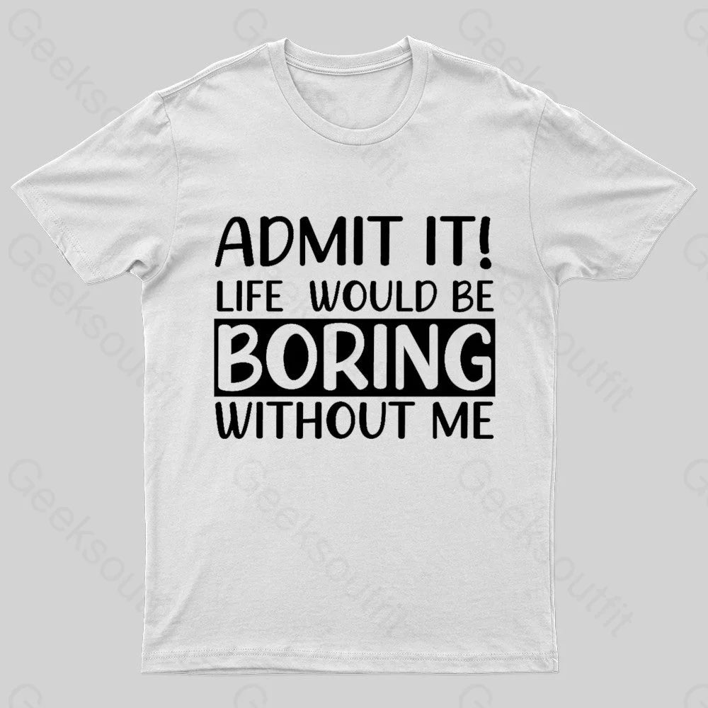 Admit It Life Would Be Boring Without Me Geek T-Shirt White / S