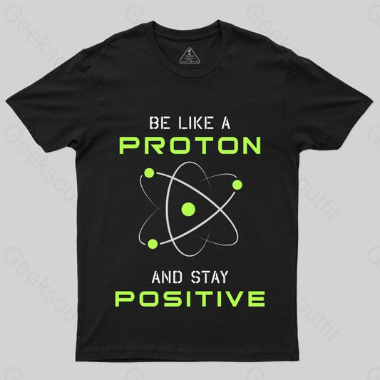 Be a Proton, Stay Positive - Funny Science Geek T-Shirt - Geeksoutfit