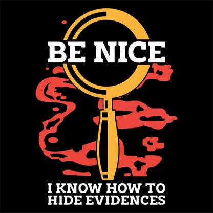 Be Nice I Know How To Hide Evidences T-Shirt