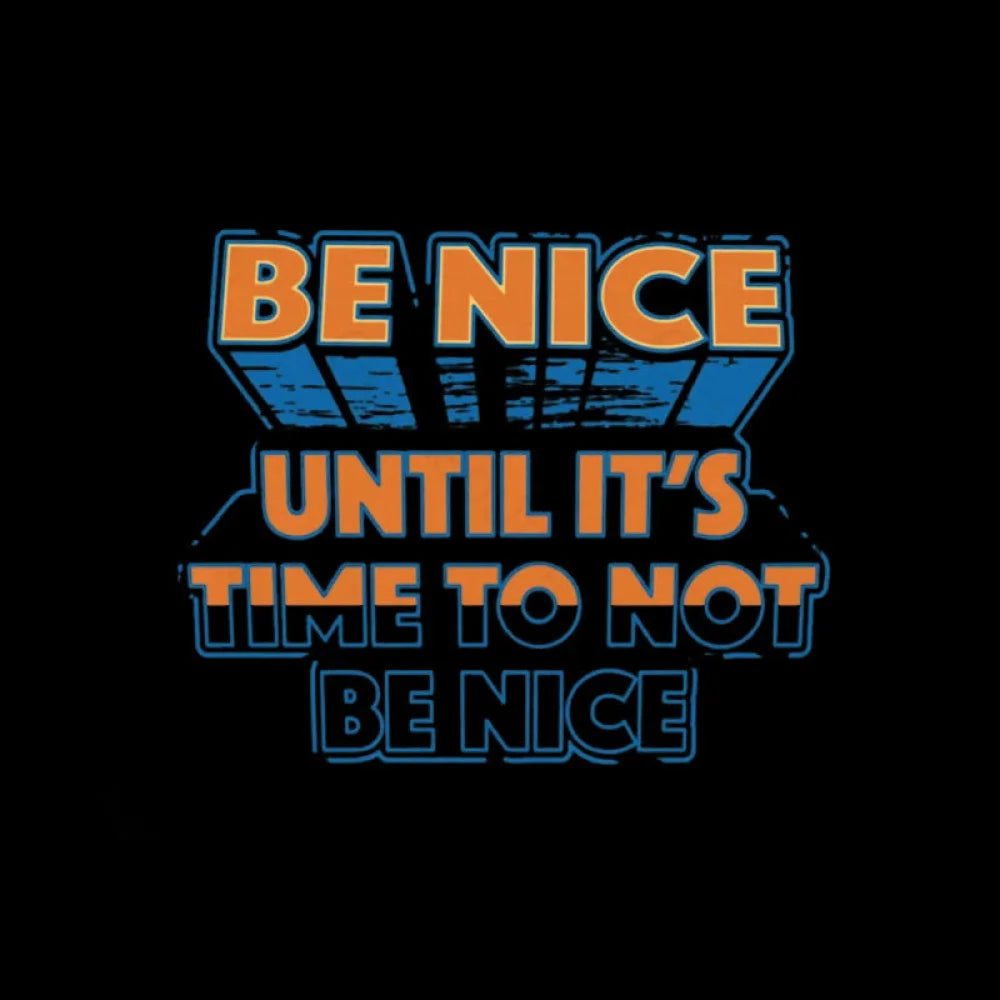 Be Nice Until It’s Time To Not T-Shirt