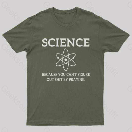 Because You Can’t Figure Out Shit By Praying Geek T-Shirt Army Green / S