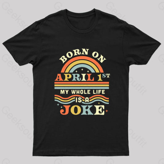 Born On April 1St My Whole Life Is A Joke Geek T-Shirt Black / S