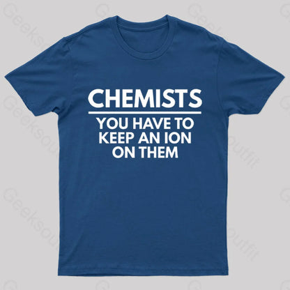 Chemists-You Have To Keep An Ion Them Geek T-Shirt Navy / S