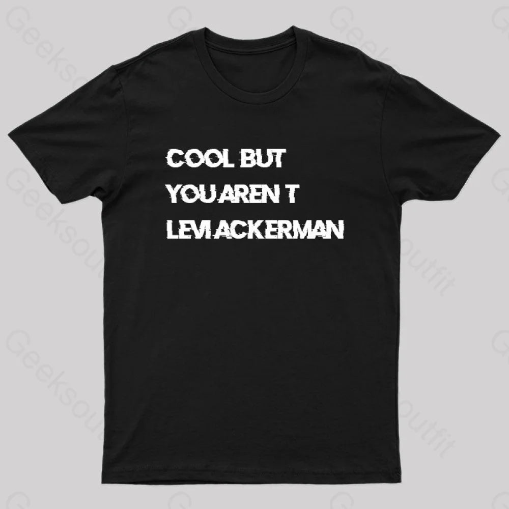 Cool But You Aren’t Levi Ackerman Geek T-Shirt Black / S