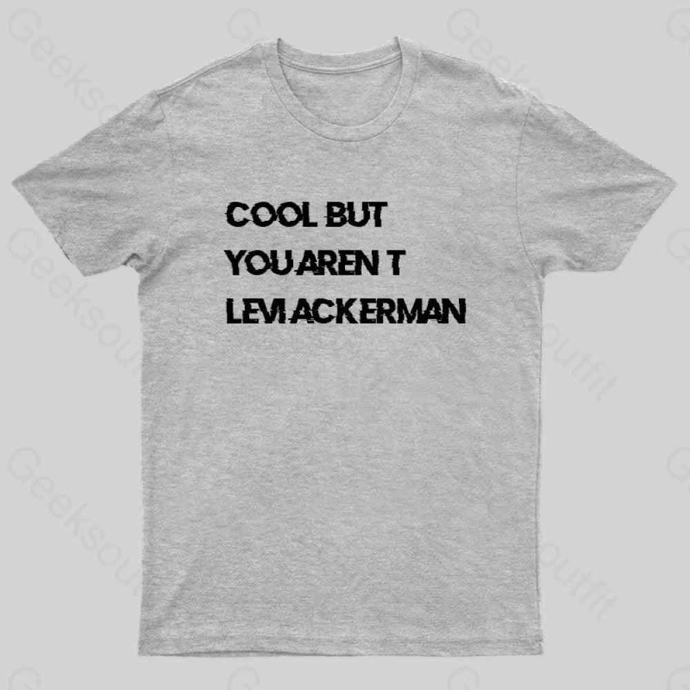 Cool But You Aren’t Levi Ackerman Geek T-Shirt Grey / S