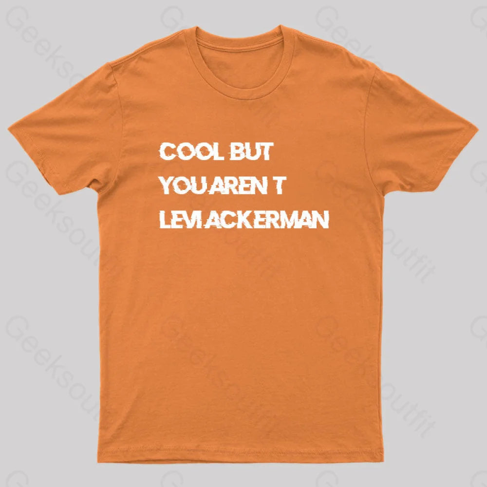 Cool But You Aren’t Levi Ackerman Geek T-Shirt Orange / S