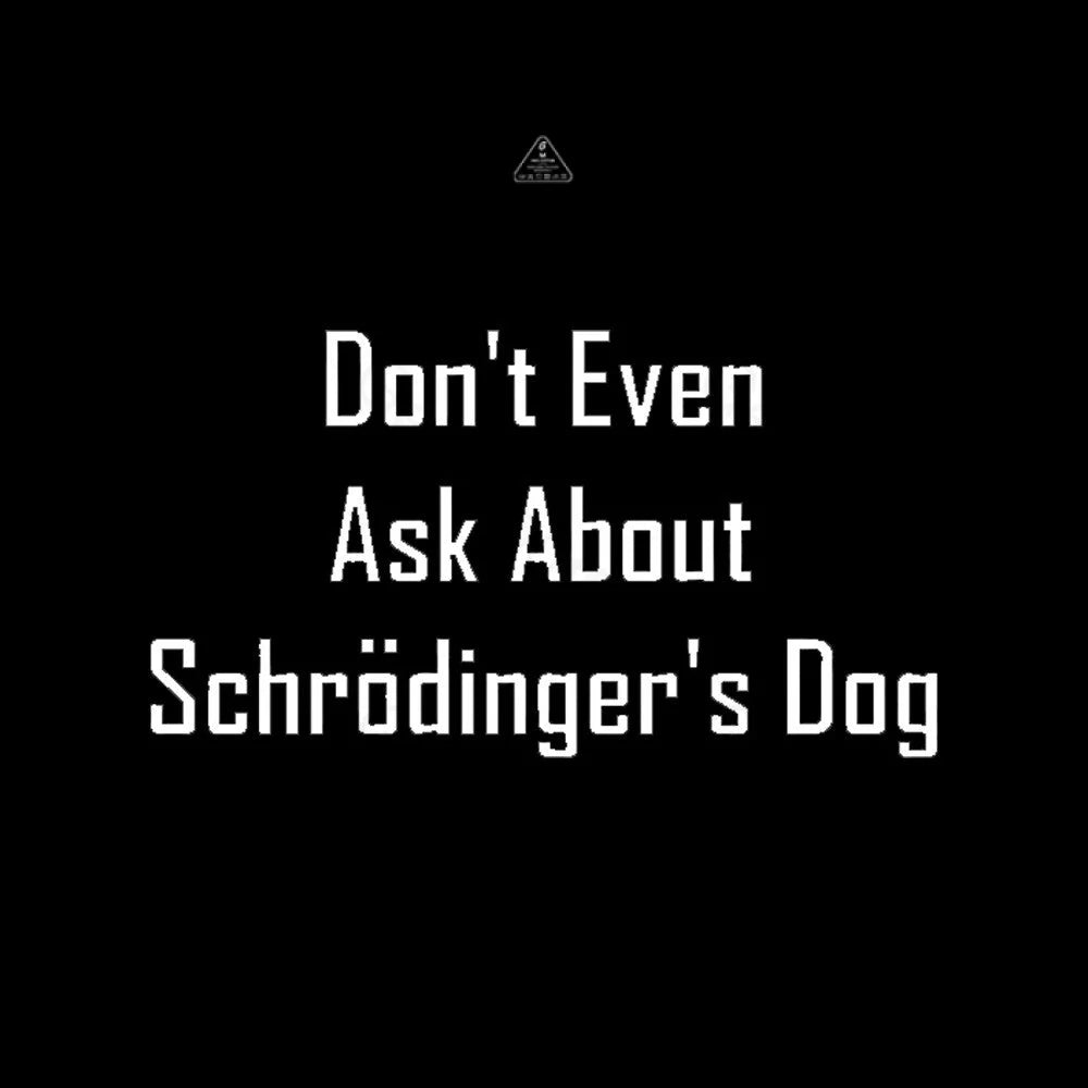 Don’t Even Ask About Schrodinger’s Dog Geek T-Shirt