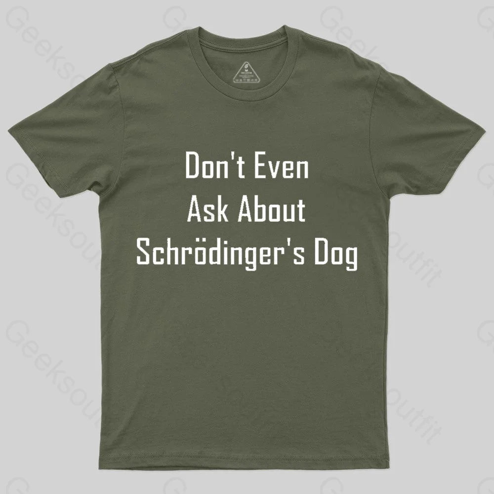 Don’t Even Ask About Schrodinger’s Dog Geek T-Shirt Army Green / S