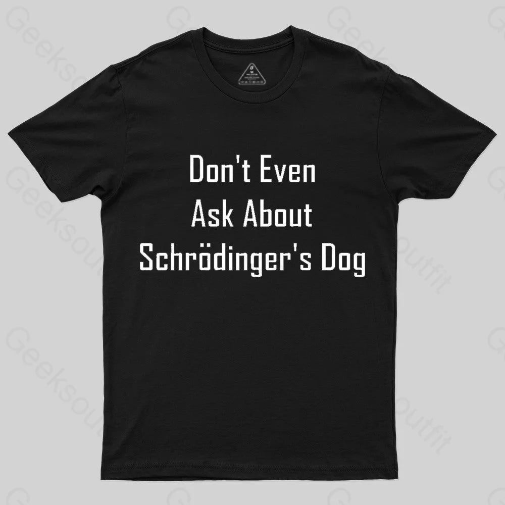 Don’t Even Ask About Schrodinger’s Dog Geek T-Shirt Black / S