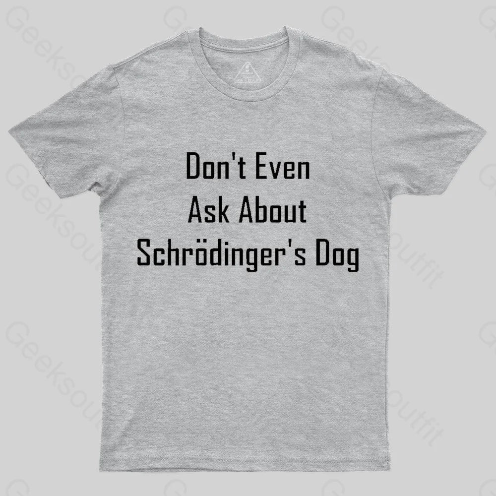 Don’t Even Ask About Schrodinger’s Dog Geek T-Shirt Grey / S