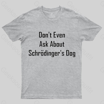 Don’t Even Ask About Schrodinger’s Dog Geek T-Shirt Grey / S