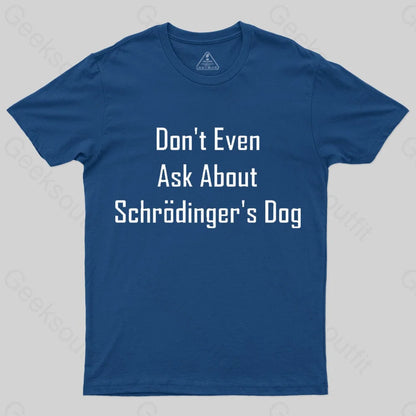 Don’t Even Ask About Schrodinger’s Dog Geek T-Shirt Navy / S