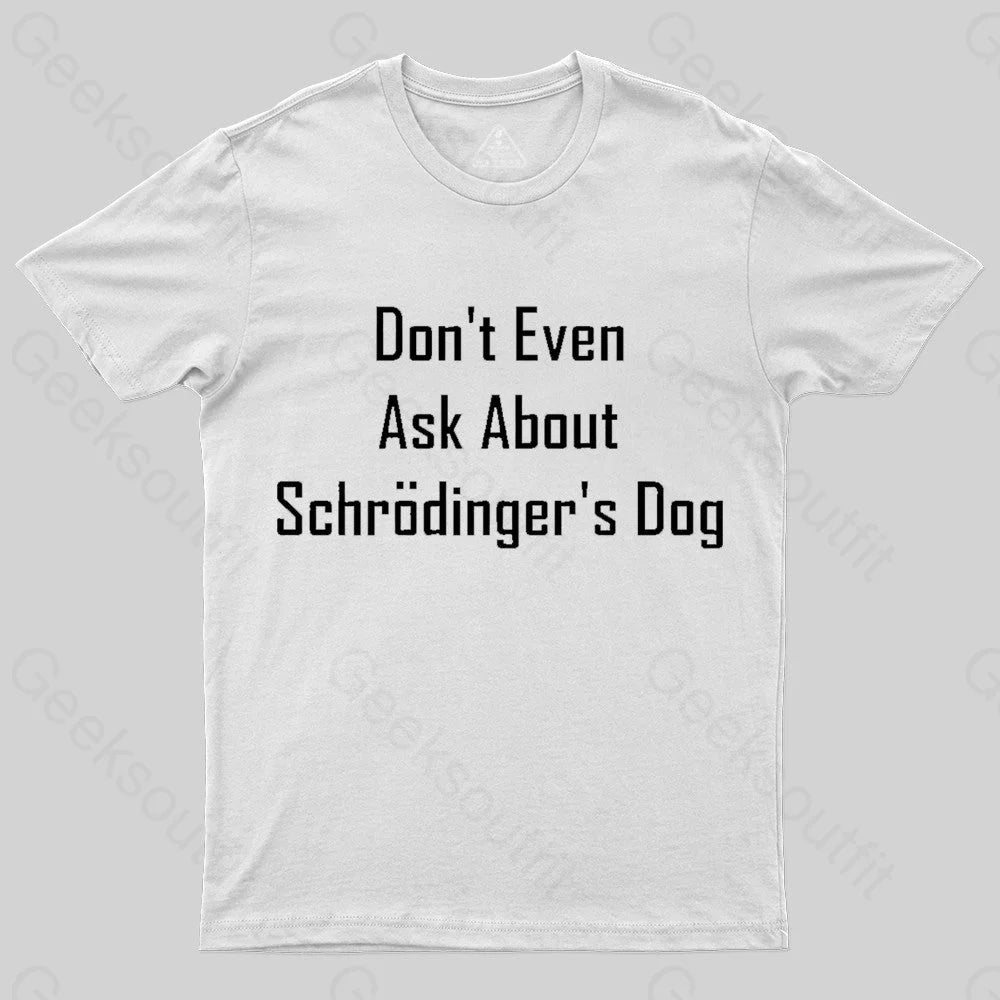 Don’t Even Ask About Schrodinger’s Dog Geek T-Shirt White / S