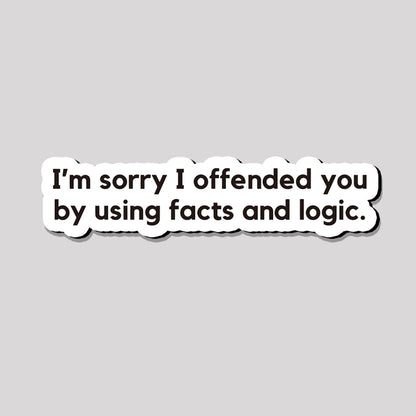 I'm Sorry I Offended You by Using Facts and Logic Refrigerator Magnet